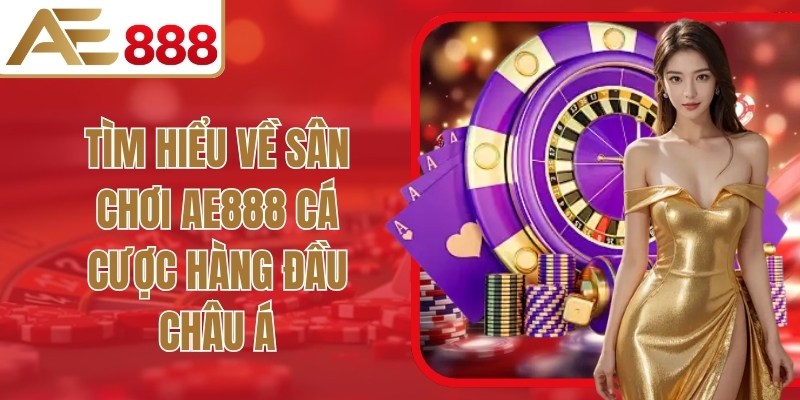 Tìm hiểu về sân chơi cá cược AE888 hàng đầu Châu Á